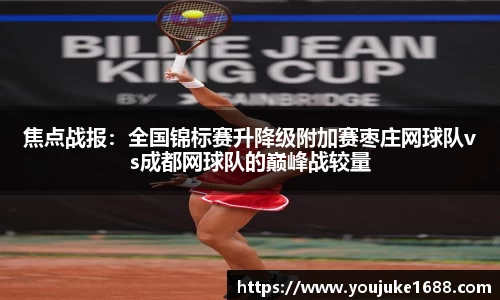 焦点战报：全国锦标赛升降级附加赛枣庄网球队vs成都网球队的巅峰战较量