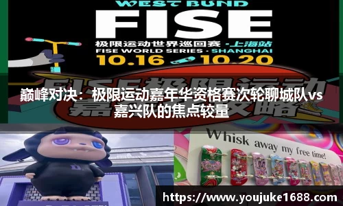 巅峰对决：极限运动嘉年华资格赛次轮聊城队vs嘉兴队的焦点较量