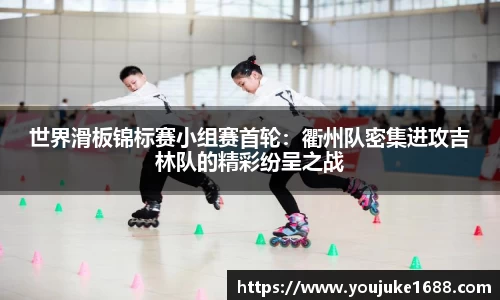 世界滑板锦标赛小组赛首轮：衢州队密集进攻吉林队的精彩纷呈之战