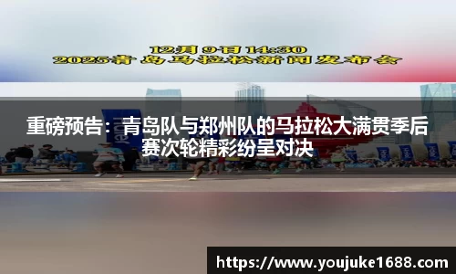 重磅预告：青岛队与郑州队的马拉松大满贯季后赛次轮精彩纷呈对决