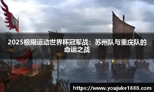 2025极限运动世界杯冠军战：苏州队与重庆队的命运之战