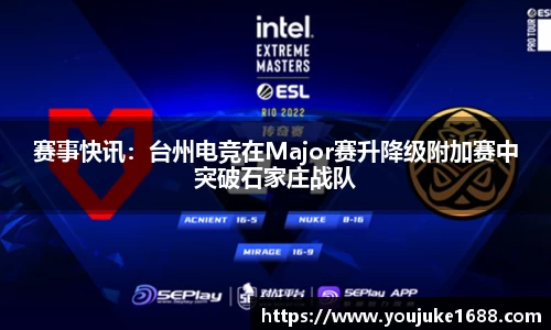 赛事快讯：台州电竞在Major赛升降级附加赛中突破石家庄战队