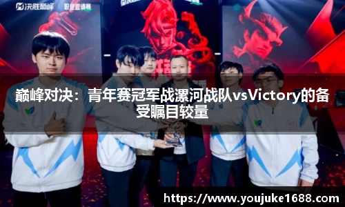 巅峰对决：青年赛冠军战漯河战队vsVictory的备受瞩目较量