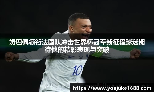 姆巴佩领衔法国队冲击世界杯冠军新征程球迷期待他的精彩表现与突破