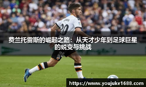 费兰托雷斯的崛起之路：从天才少年到足球巨星的蜕变与挑战